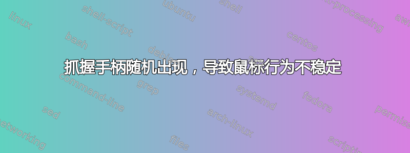 抓握手柄随机出现，导致鼠标行为不稳定