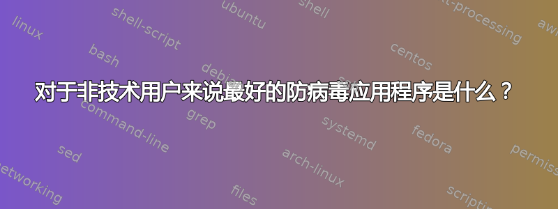 对于非技术用户来说最好的防病毒应用程序是什么？