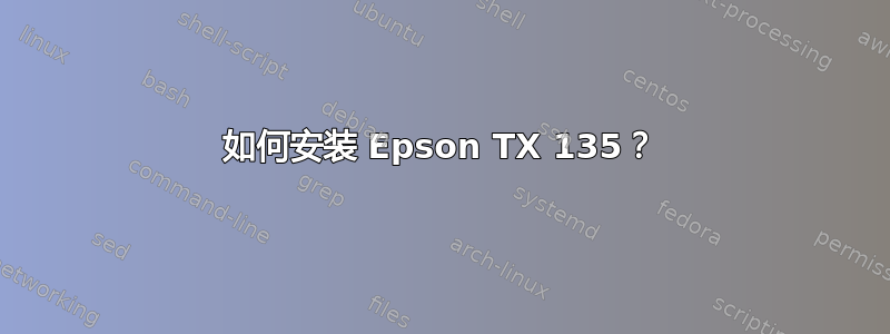 如何安装 Epson TX 135？