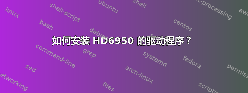 如何安装 HD6950 的驱动程序？