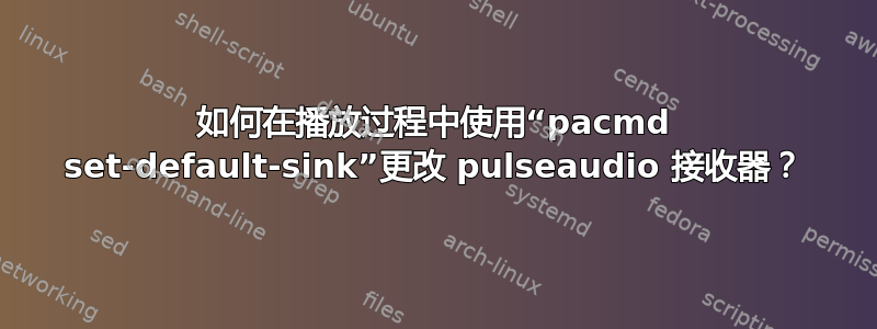 如何在播放过程中使用“pacmd set-default-sink”更改 pulseaudio 接收器？