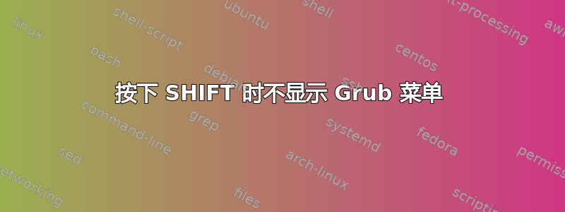 按下 SHIFT 时不显示 Grub 菜单