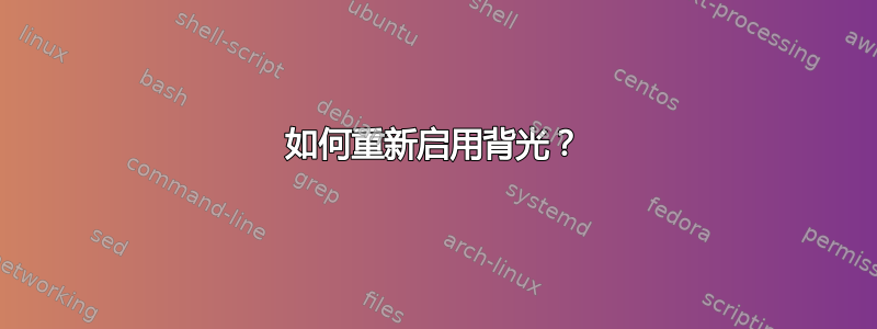 如何重新启用背光？