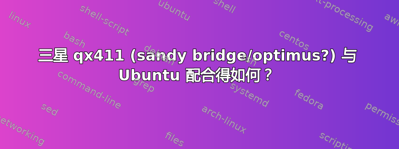 三星 qx411 (sandy bridge/optimus?) 与 Ubuntu 配合得如何？