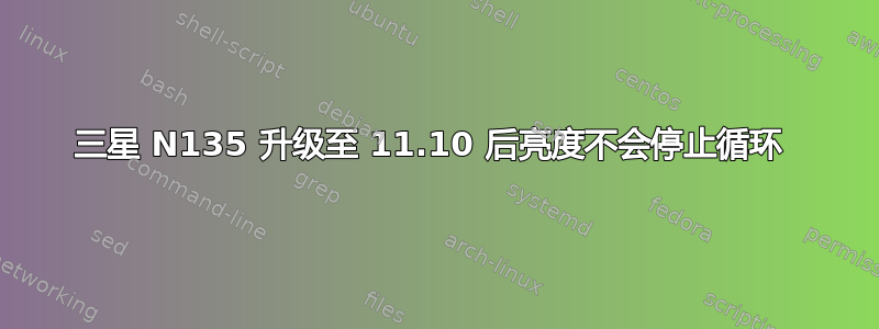 三星 N135 升级至 11.10 后亮度不会停止循环 