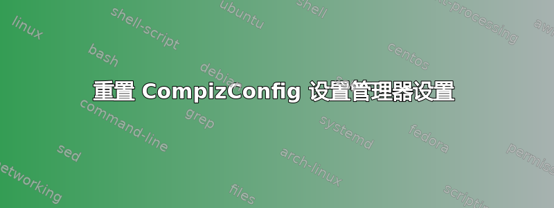 重置 CompizConfig 设置管理器设置