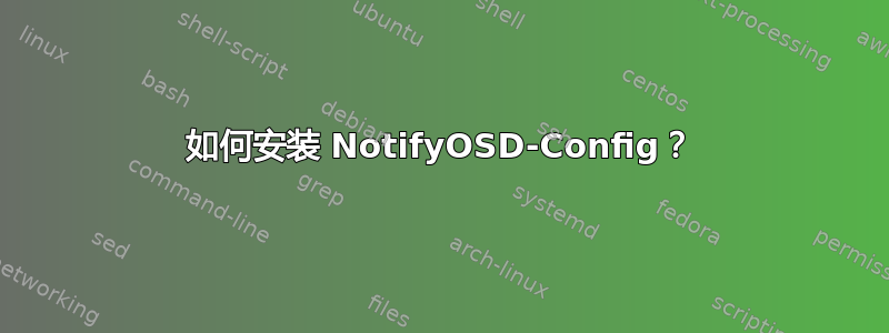 如何安装 NotifyOSD-Config？