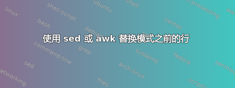 使用 sed 或 awk 替换模式之前的行