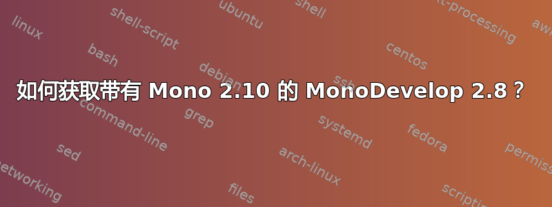 如何获取带有 Mono 2.10 的 MonoDevelop 2.8？