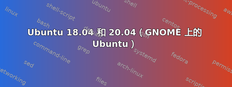 Ubuntu 18.04 和 20.04（GNOME 上的 Ubuntu）