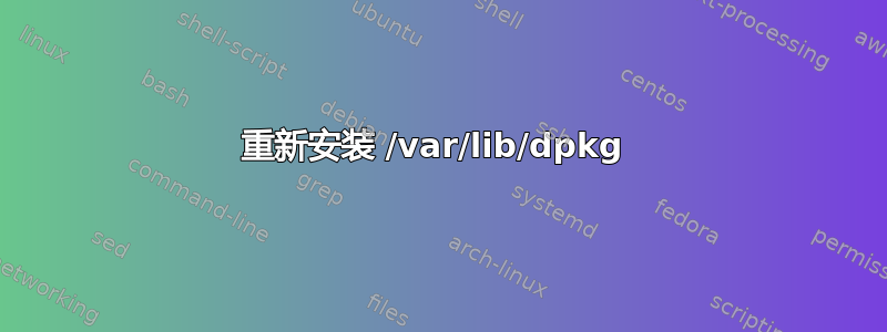 重新安装 /var/lib/dpkg 