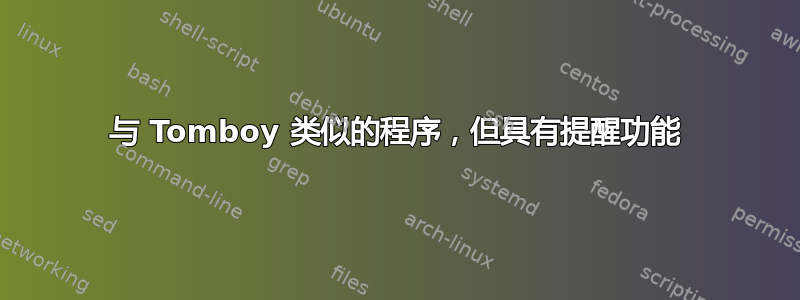 与 Tomboy 类似的程序，但具有提醒功能