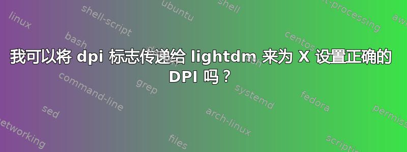 我可以将 dpi 标志传递给 lightdm 来为 X 设置正确的 DPI 吗？