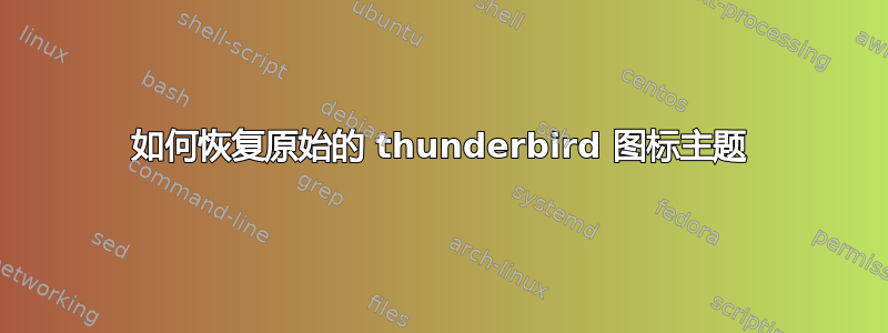 如何恢复原始的 thunderbird 图标主题