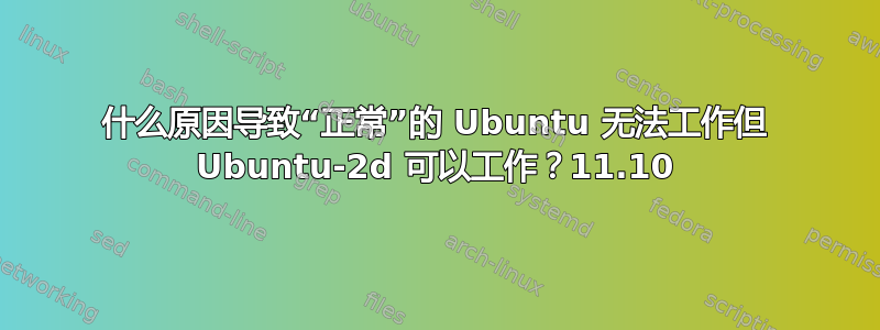 什么原因导致“正常”的 Ubuntu 无法工作但 Ubuntu-2d 可以工作？11.10