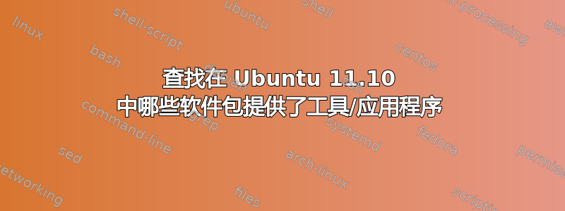 查找在 Ubuntu 11.10 中哪些软件包提供了工具/应用程序