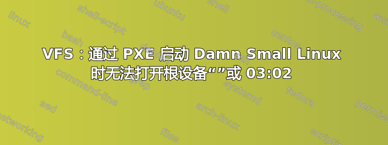 VFS：通过 PXE 启动 Damn Small Linux 时无法打开根设备“”或 03:02