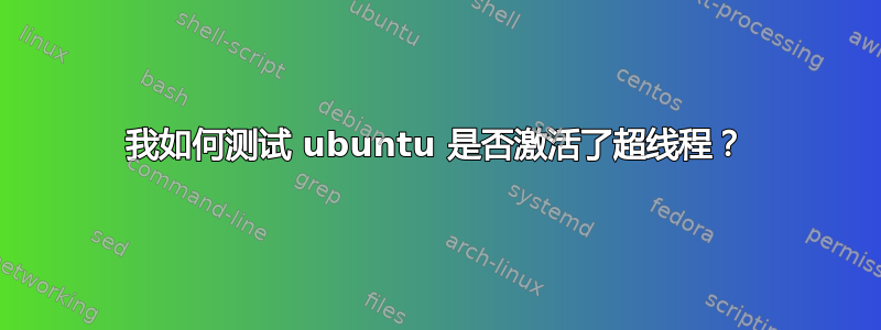 我如何测试 ubuntu 是否激活了超线程？