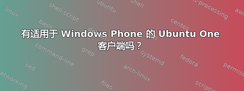 有适用于 Windows Phone 的 Ubuntu One 客户端吗？