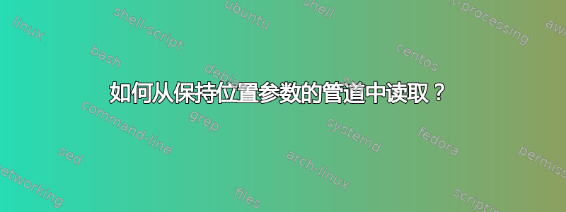 如何从保持位置参数的管道中读取？