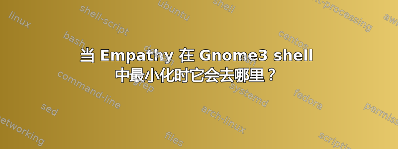 当 Empathy 在 Gnome3 shell 中最小化时它会去哪里？