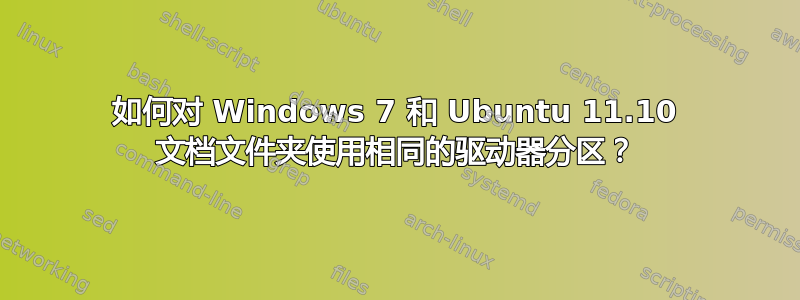 如何对 Windows 7 和 Ubuntu 11.10 文档文件夹使用相同的驱动器分区？