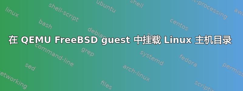 在 QEMU FreeBSD guest 中挂载 Linux 主机目录