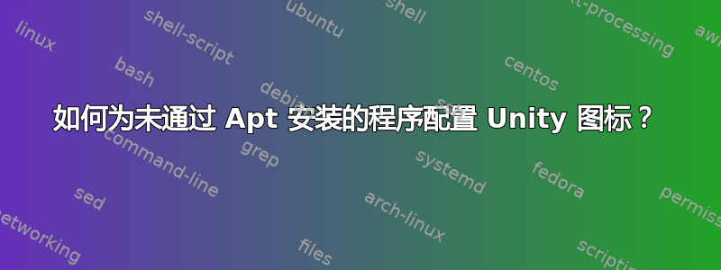 如何为未通过 Apt 安装的程序配置 Unity 图标？