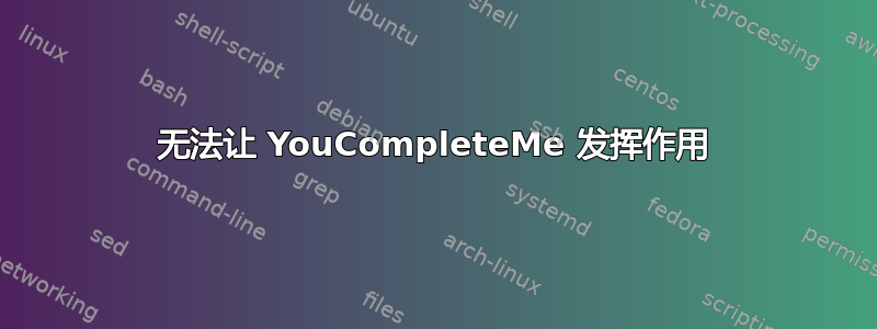 无法让 YouCompleteMe 发挥作用