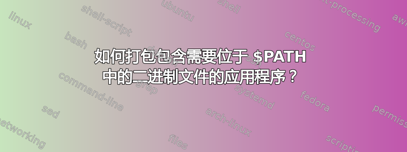 如何打包包含需要位于 $PATH 中的二进制文件的应用程序？