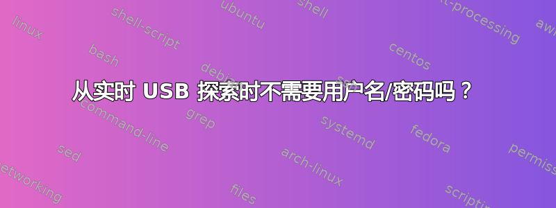 从实时 USB 探索时不需要用户名/密码吗？