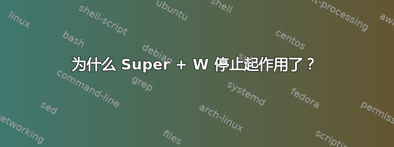 为什么 Super + W 停止起作用了？