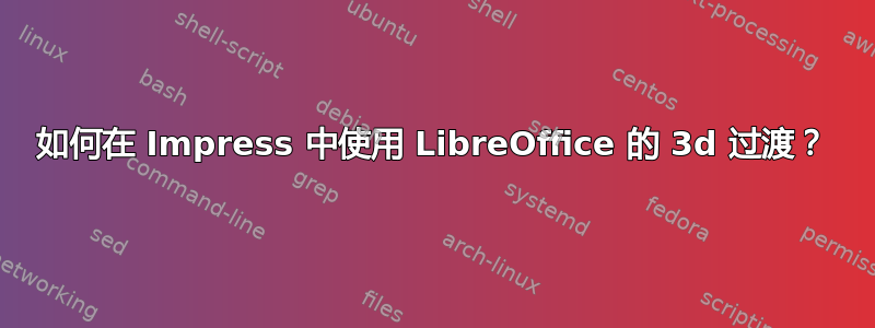 如何在 Impress 中使用 LibreOffice 的 3d 过渡？
