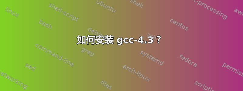 如何安装 gcc-4.3？