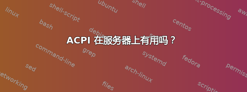 ACPI 在服务器上有用吗？