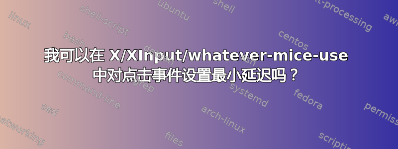 我可以在 X/XInput/whatever-mice-use 中对点击事件设置最小延迟吗？