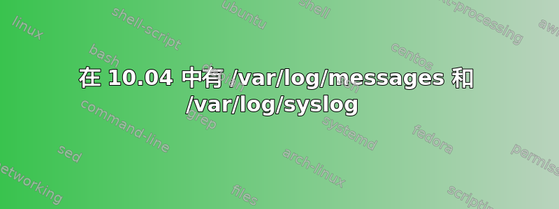 在 10.04 中有 /var/log/messages 和 /var/log/syslog 