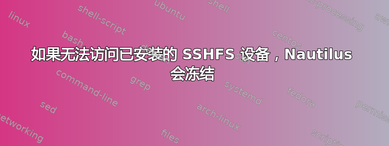 如果无法访问已安装的 SSHFS 设备，Nautilus 会冻结