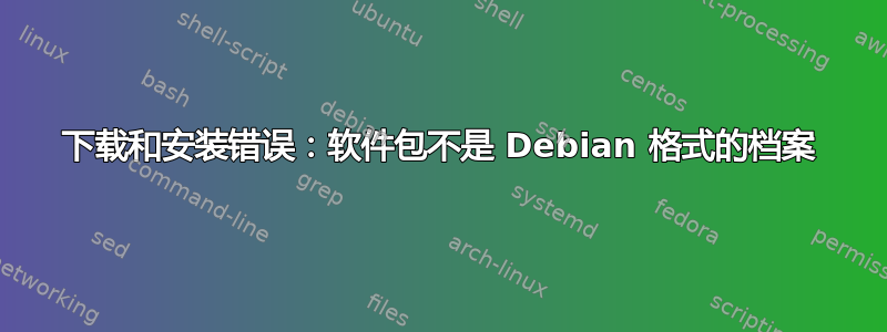 下载和安装错误：软件包不是 Debian 格式的档案