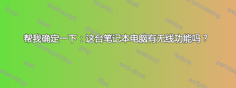 帮我确定一下：这台笔记本电脑有无线功能吗？