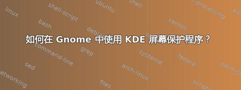 如何在 Gnome 中使用 KDE 屏幕保护程序？