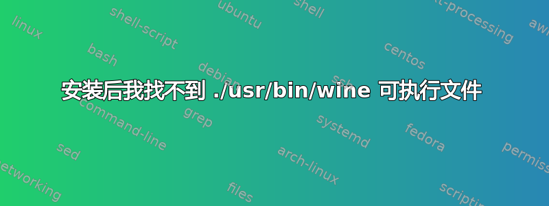 安装后我找不到 ./usr/bin/wine 可执行文件