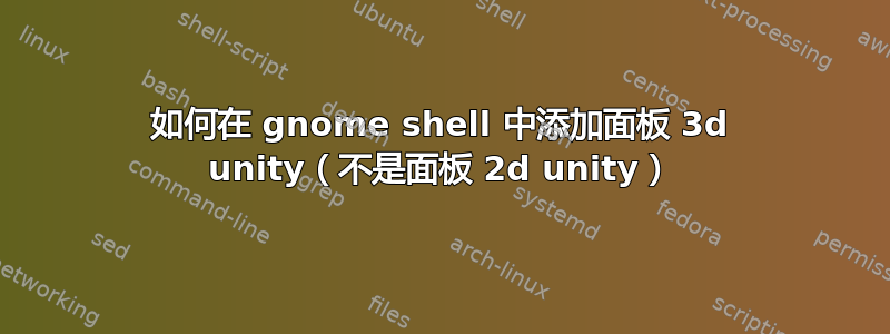 如何在 gnome shell 中添加面板 3d unity（不是面板 2d unity）