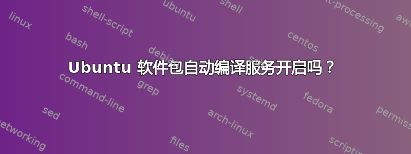 Ubuntu 软件包自动编译服务开启吗？