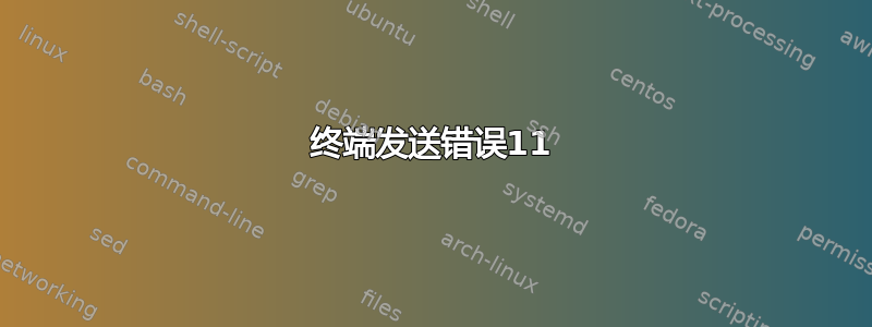 终端发送错误11