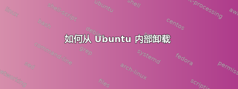 如何从 Ubuntu 内部卸载