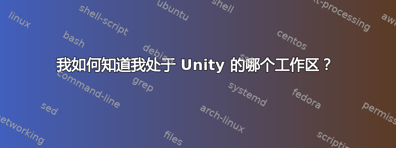 我如何知道我处于 Unity 的哪个工作区？