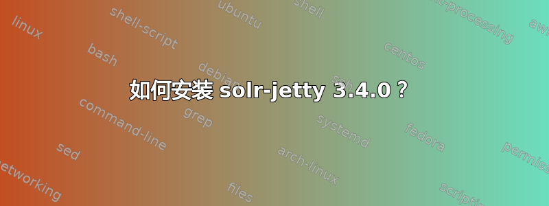 如何安装 solr-jetty 3.4.0？