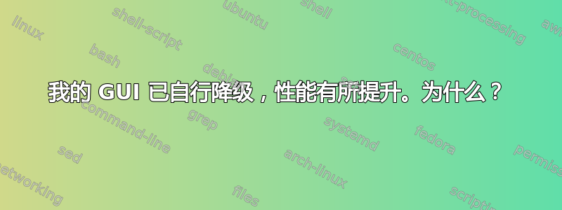 我的 GUI 已自行降级，性能有所提升。为什么？