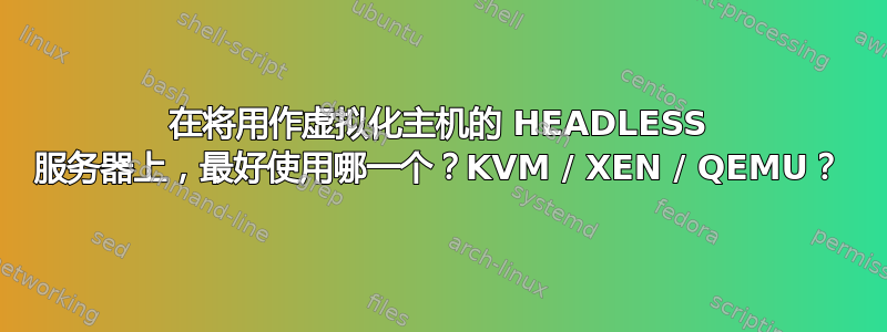 在将用作虚拟化主机的 HEADLESS 服务器上，最好使用哪一个？KVM / XEN / QEMU？